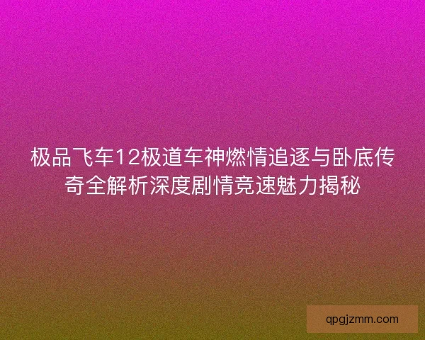 极品飞车12极道车神燃情追逐与卧底传奇全解析深度剧情竞速魅力揭秘