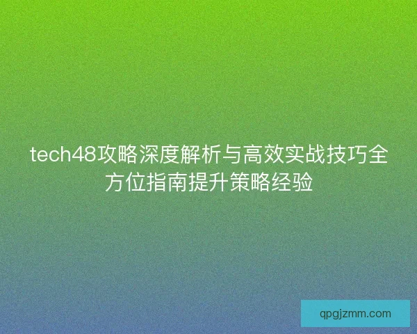 tech48攻略深度解析与高效实战技巧全方位指南提升策略经验
