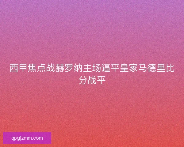 西甲焦点战赫罗纳主场逼平皇家马德里比分战平