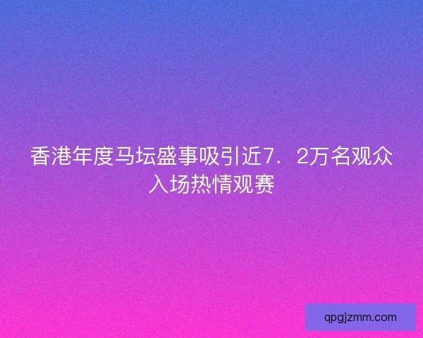 香港年度马坛盛事吸引近7．2万名观众入场热情观赛