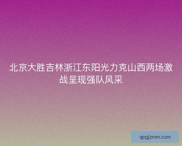 北京大胜吉林浙江东阳光力克山西两场激战呈现强队风采