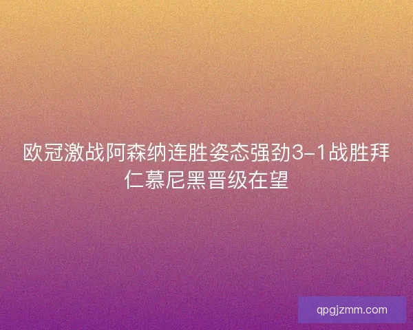 欧冠激战阿森纳连胜姿态强劲3-1战胜拜仁慕尼黑晋级在望