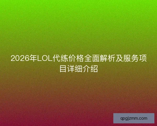 2026年LOL代练价格全面解析及服务项目详细介绍
