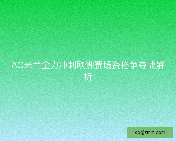 AC米兰全力冲刺欧洲赛场资格争夺战解析