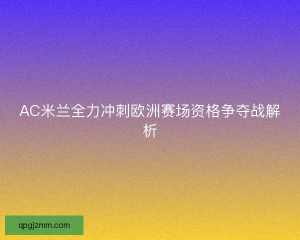AC米兰全力冲刺欧洲赛场资格争夺战解析